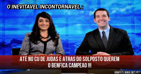 ATÉ NO CU DE JUDAS E ATRAS DO SOLPOSTO QUEREM O BENFICA CAMPEAO !!!