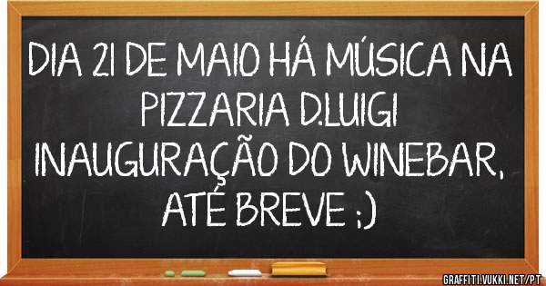 DIA 21 DE MAIO HÁ MÚSICA NA PIZZARIA D.LUIGI
INAUGURAÇÃO DO WINEBAR, ATÉ BREVE ;)