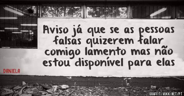 Aviso já que se as pessoas falsas quizerem falar comigo lamento mas não estou disponível para elas