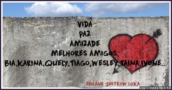 vida
paz 
amizade
melhores amigos;
bia,karina,quely,tiago,wesley,taina,ivone etc..