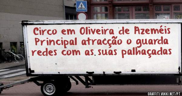 Circo em Oliveira de Azeméis
Principal atracção o guarda redes com as suas palhaçadas