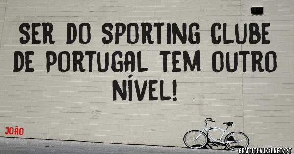 Ser do Sporting clube de Portugal tem outro nível! 