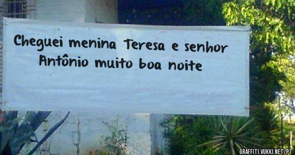 Cheguei menina Teresa e senhor Antônio muito boa noite
