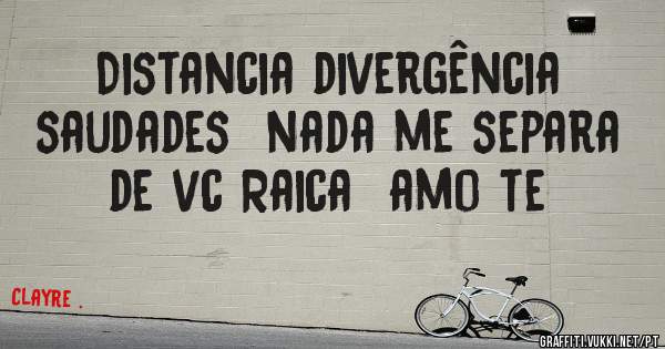 Distancia divergência saudades  nada me separa de vc Raica  amo te