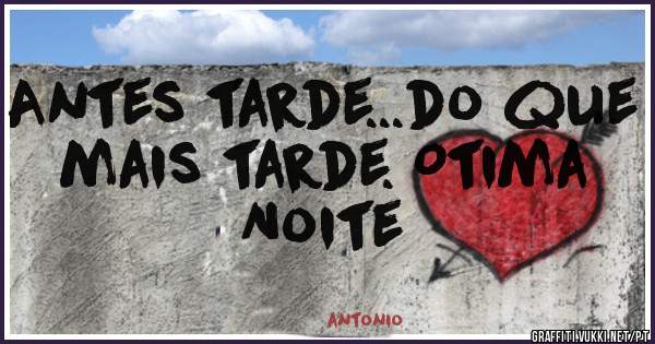 Antes tarde...do que mais tarde. Otima Noite