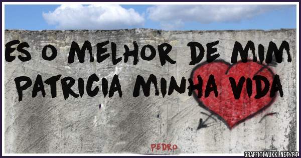 Es o melhor de mim Patricia minha vida