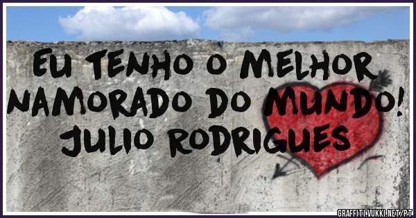 Eu tenho o melhor namorado do mundo!
                   Julio Rodrigues