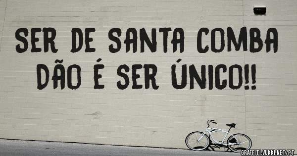 Ser de Santa Comba Dão é ser Único!!