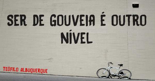 Ser de Gouveia é outro nível