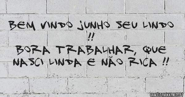 Bem vindo junho seu lindo !!
Bora trabalhar, que nasci linda e não rica !!