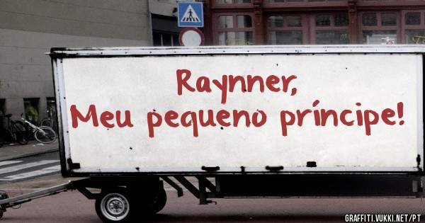 Raynner, 
Meu pequeno príncipe! 