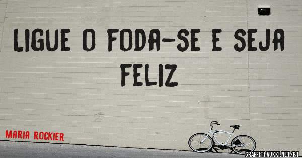 Ligue o foda-se e seja feliz