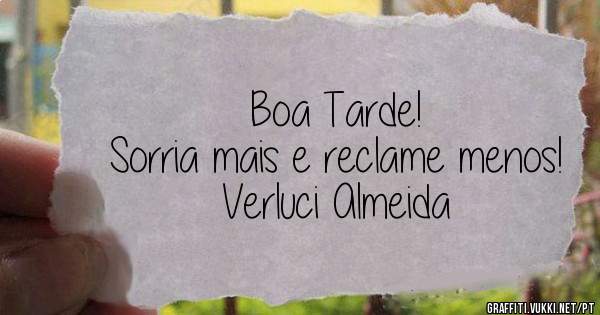 
Boa Tarde!
Sorria mais e reclame menos!

Verluci Almeida