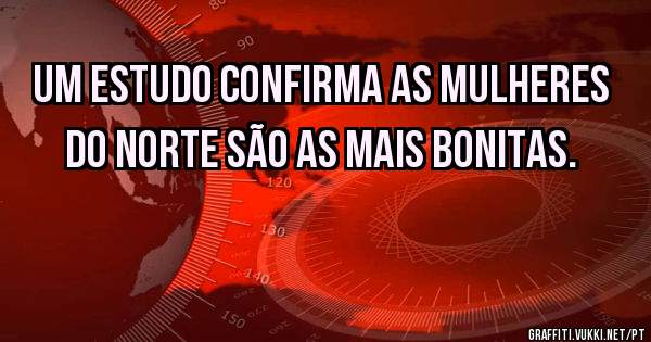 Um estudo confirma as mulheres do Norte são as mais bonitas.