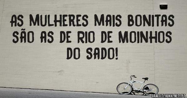 As mulheres mais bonitas são as de Rio de Moinhos do Sado!