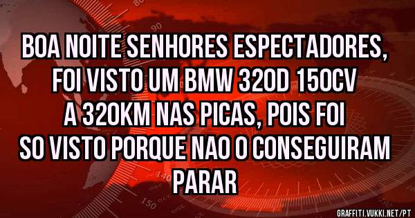 Boa noite senhores espectadores, foi visto um BMW 320D 150CV a 320km nas picas, pois foi so visto porque nao o conseguiram Parar
