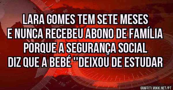 Lara Gomes tem sete meses e nunca recebeu abono de família porque a Segurança Social diz que a bebé ''deixou de estudar