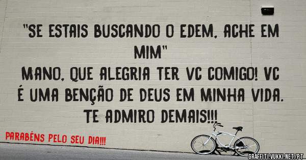 ''Se estais buscando o Edem, ache em mim''
Mano, que alegria ter vc comigo! Vc é uma benção de Deus em Minha vida. Te admiro demais!!! 