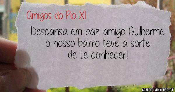 Descansa em paz amigo Guilherme
o nosso bairro teve a sorte de te conhecer!