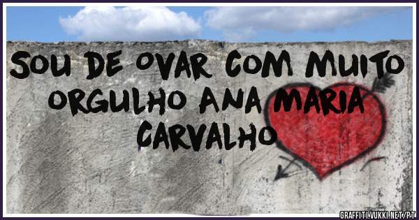 Sou de Ovar com muito orgulho Ana Maria Carvalho 