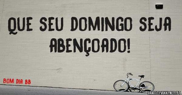 Que seu domingo seja abençoado!