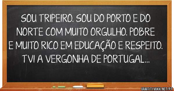 SOU TRIPEIRO. SOU DO PORTO E DO NORTE COM MUITO ORGULHO. POBRE E MUITO RICO EM EDUCAÇÃO E RESPEITO.
TVI A VERGONHA DE PORTUGAL...