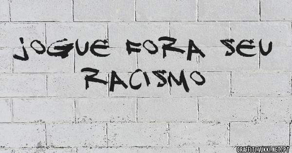 JOGUE FORA SEU RACISMO