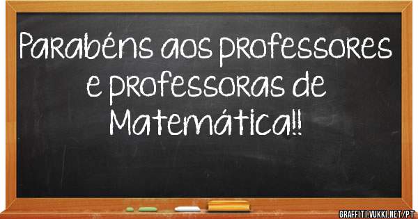 Parabéns aos professores e professoras de Matemática!!