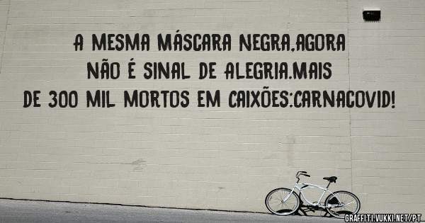 A mesma Máscara Negra,agora não é sinal de Alegria.Mais de 300 mil mortos em Caixões:Carnacovid!