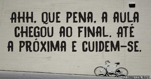 Ahh, que pena, a aula chegou ao final. Até a próxima e cuidem-se.