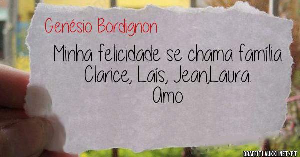 Minha felicidade se chama família 
Clarice, Laís, Jean,Laura.     Amo