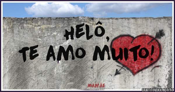Helô,
Te amo muito!
