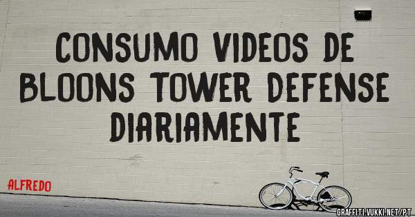 Consumo Videos de Bloons Tower Defense diariamente