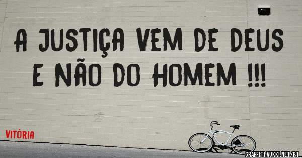 A Justiça Vem De Deus 
E Não Do Homem !!!