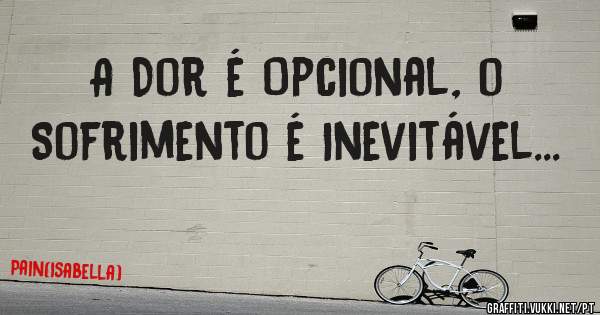 A Dor é Opcional, o Sofrimento é Inevitável...