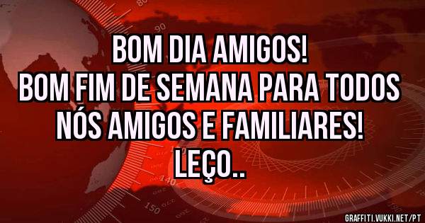 Bom dia amigos!
Bom fim de semana para todos nós amigos e familiares!
Leço..