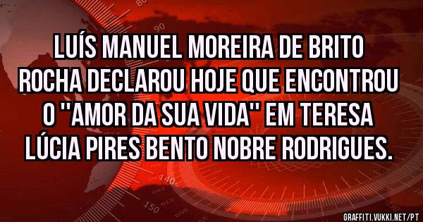 Luís Manuel Moreira de Brito Rocha declarou hoje que encontrou o ''Amor da sua Vida'' em Teresa Lúcia Pires Bento Nobre Rodrigues.