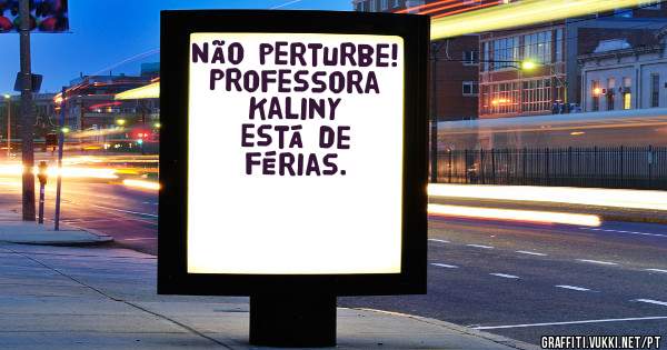 Não perturbe!
Professora Kaliny
está de férias.