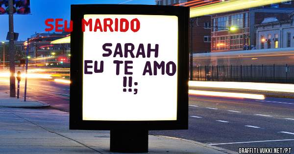 SARAH EU TE AMO !!;