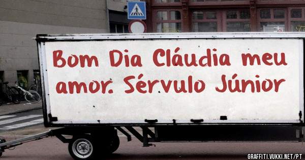 Bom Dia Cláudia meu amor. Sérvulo Júnior