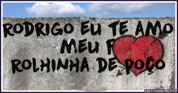 Rodrigo eu te amo meu f
Rolhinha de poço 