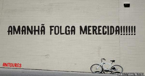 Amanhã folga merecida!!!!!!