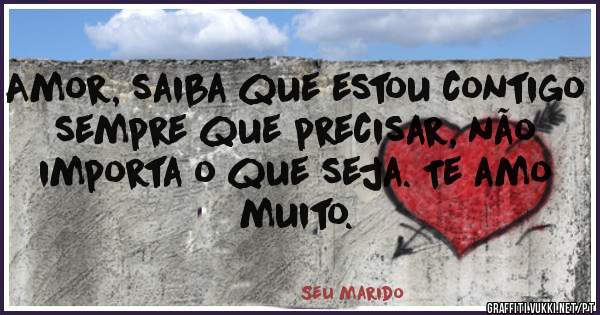 Amor, saiba que estou contigo sempre que precisar, não importa o que seja. Te amo muito.