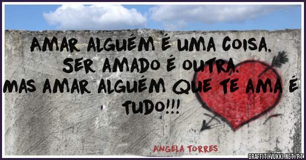 Amar alguém é uma coisa.  
Ser amado é outra. 
Mas amar alguém que te ama é
Tudo!!! 