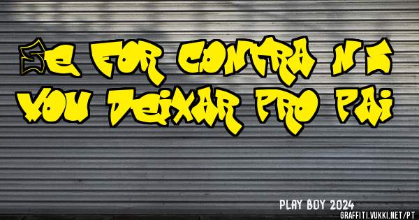 Se for contra nós vou deixar pro pai 