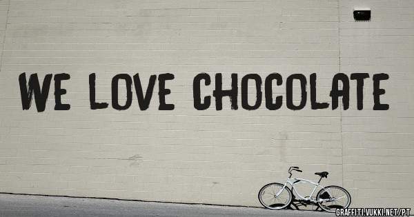 We love chocolate
