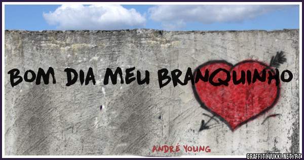 Bom dia meu branquinho 