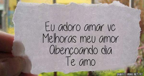 Eu adoro amar vc
Melhoras meu amor
Abençoando dia
Te amo