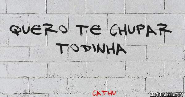 Quero te chupar todinha 