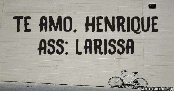 Te amo, Henrique 
Ass: Larissa 